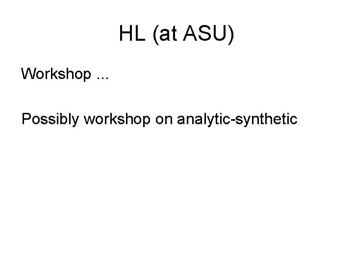 HL (at ASU) Workshop. . . Possibly workshop on analytic-synthetic 