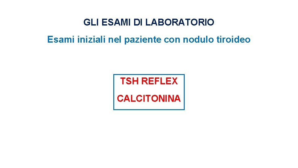 GLI ESAMI DI LABORATORIO Esami iniziali nel paziente con nodulo tiroideo TSH REFLEX CALCITONINA