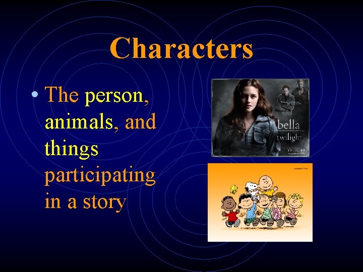 Characters • The person, animals, and things participating in a story 