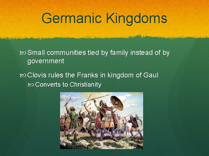 Germanic Kingdoms Small communities tied by family instead of by government Clovis rules the