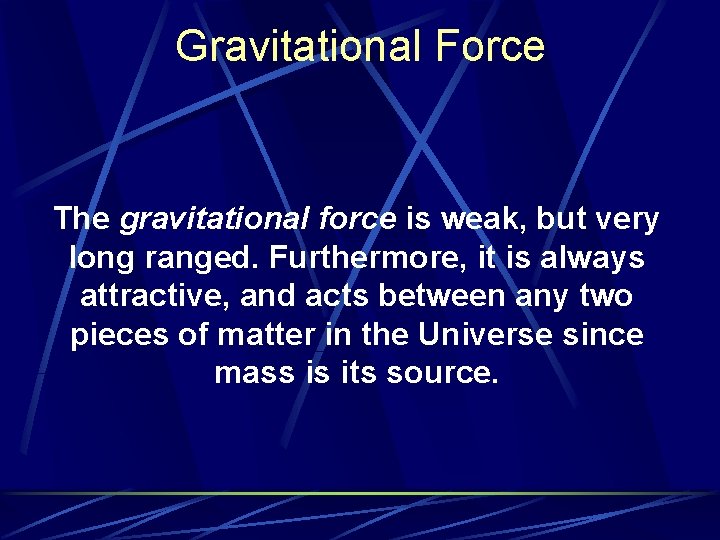 Gravitational Force The gravitational force is weak, but very long ranged. Furthermore, it is