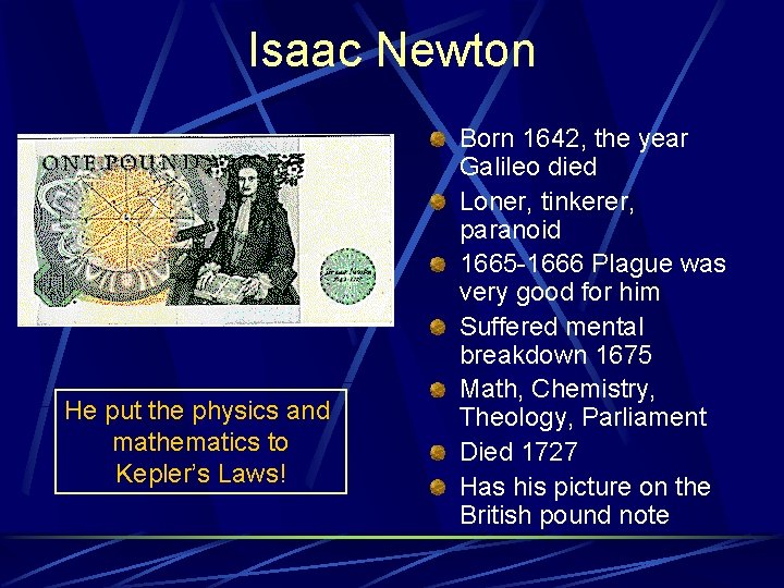 Isaac Newton He put the physics and mathematics to Kepler’s Laws! Born 1642, the