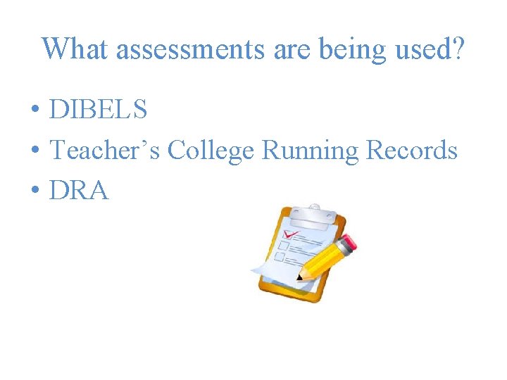 What assessments are being used? • DIBELS • Teacher’s College Running Records • DRA