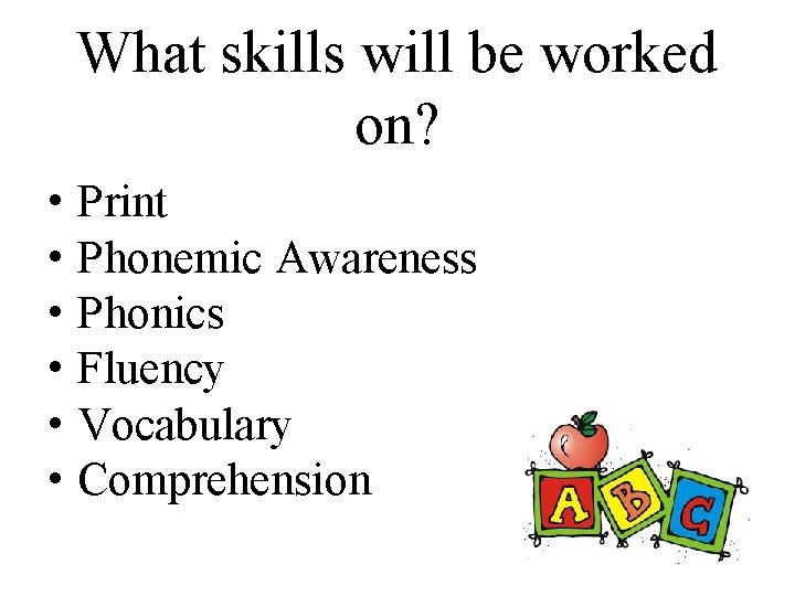 What skills will be worked on? • Print • Phonemic Awareness • Phonics •