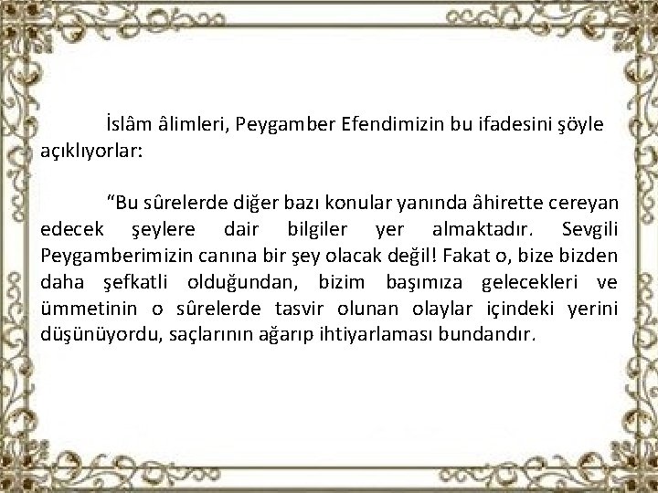 İslâm âlimleri, Peygamber Efendimizin bu ifadesini şöyle açıklıyorlar: “Bu sûrelerde diğer bazı konular yanında