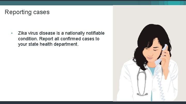 Reporting cases • Zika virus disease is a nationally notifiable condition. Report all confirmed