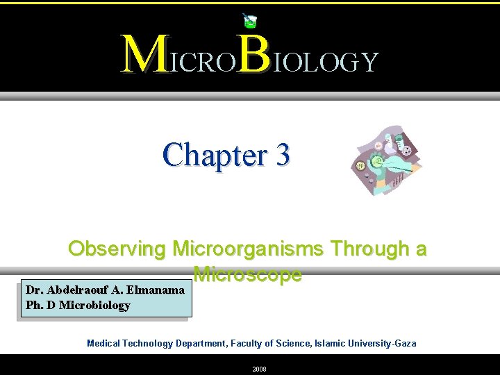 MICROBIOLOGY Chapter 3 Observing Microorganisms Through a Microscope Dr. Abdelraouf A. Elmanama Ph. D