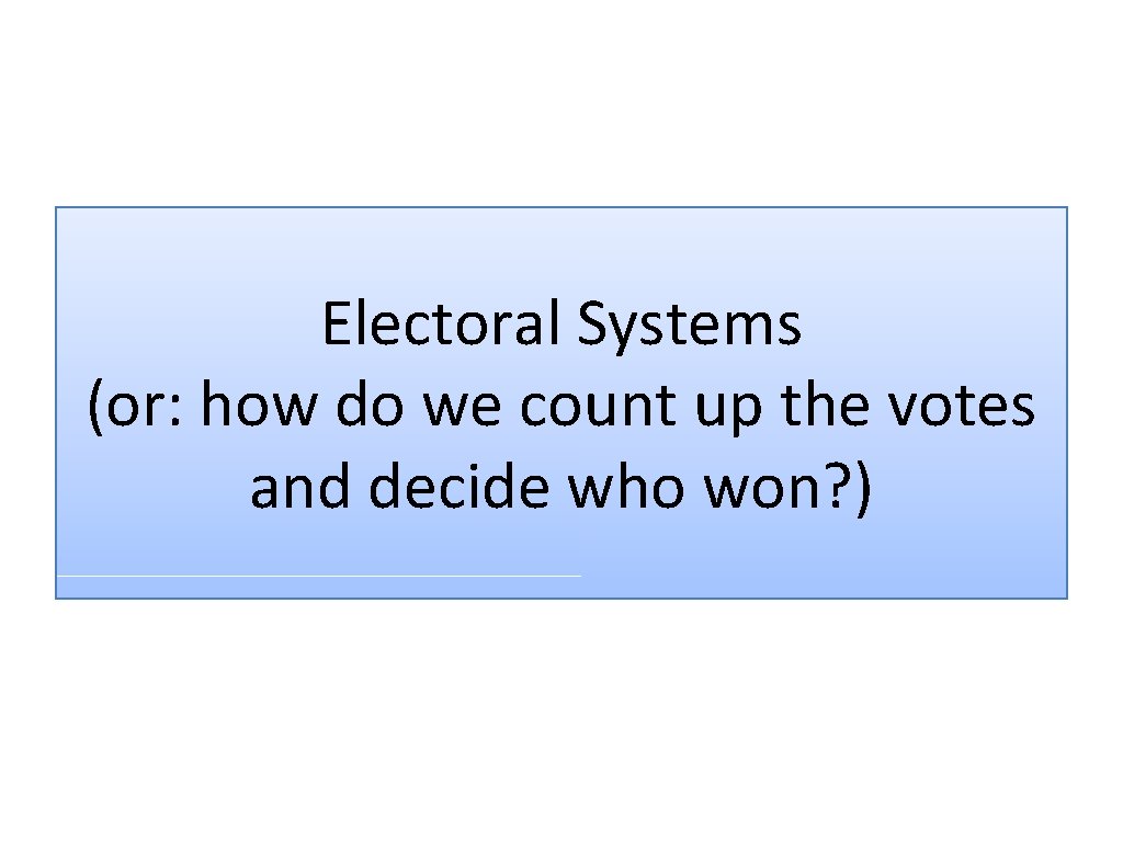 Electoral Systems (or: how do we count up the votes and decide who won?