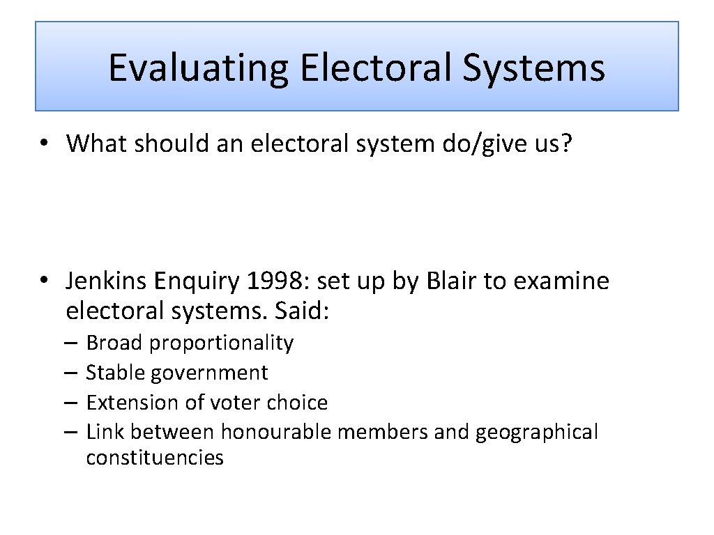 Evaluating Electoral Systems • What should an electoral system do/give us? • Jenkins Enquiry