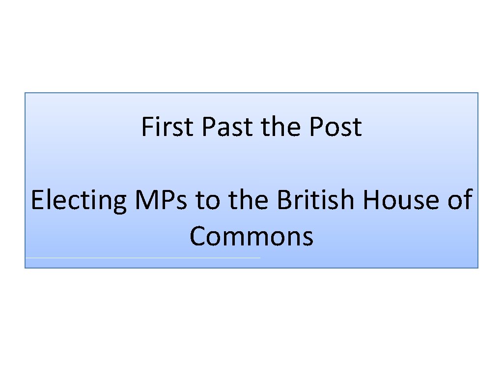 First Past the Post Electing MPs to the British House of Commons 