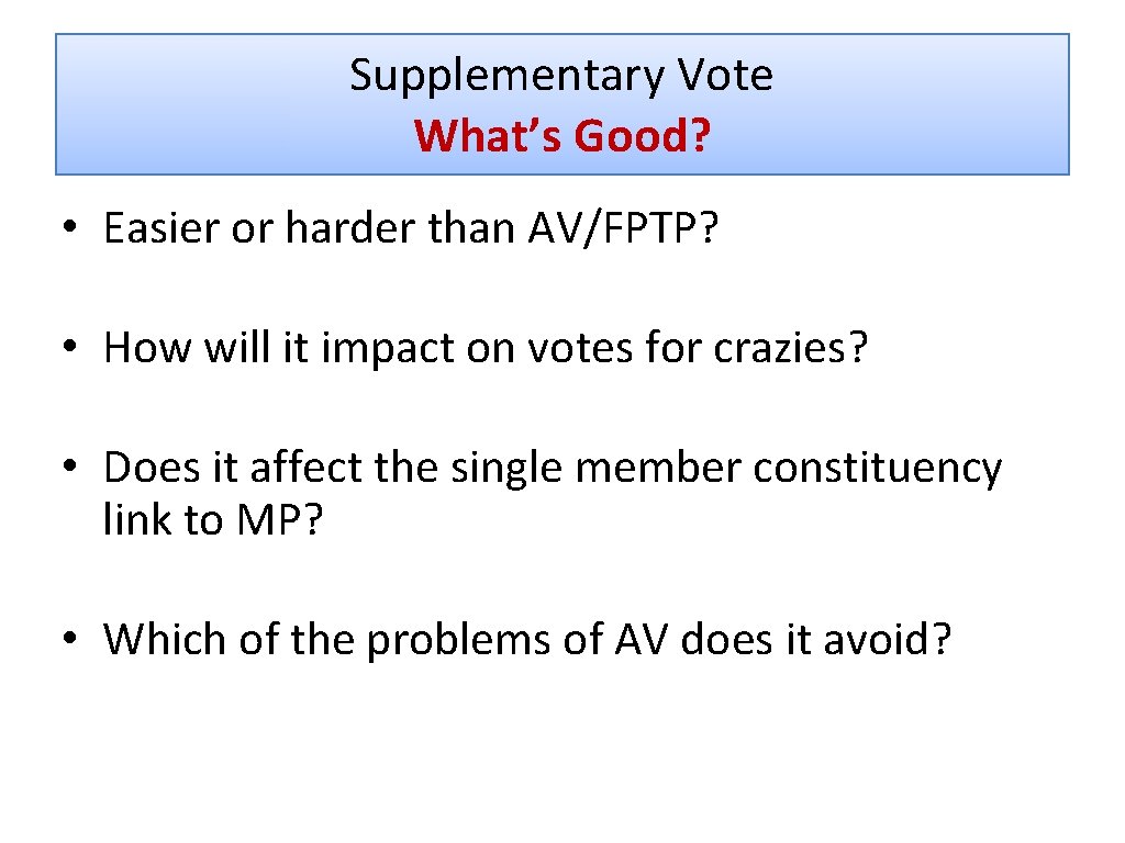 Supplementary Vote What’s Good? • Easier or harder than AV/FPTP? • How will it
