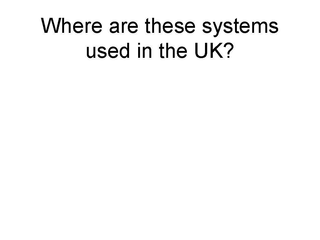 Where are these systems used in the UK? 