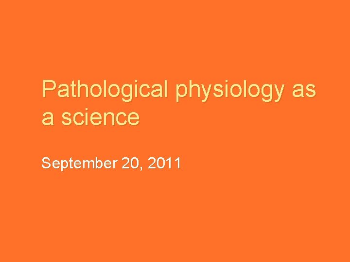 Pathological physiology as a science September 20, 2011 