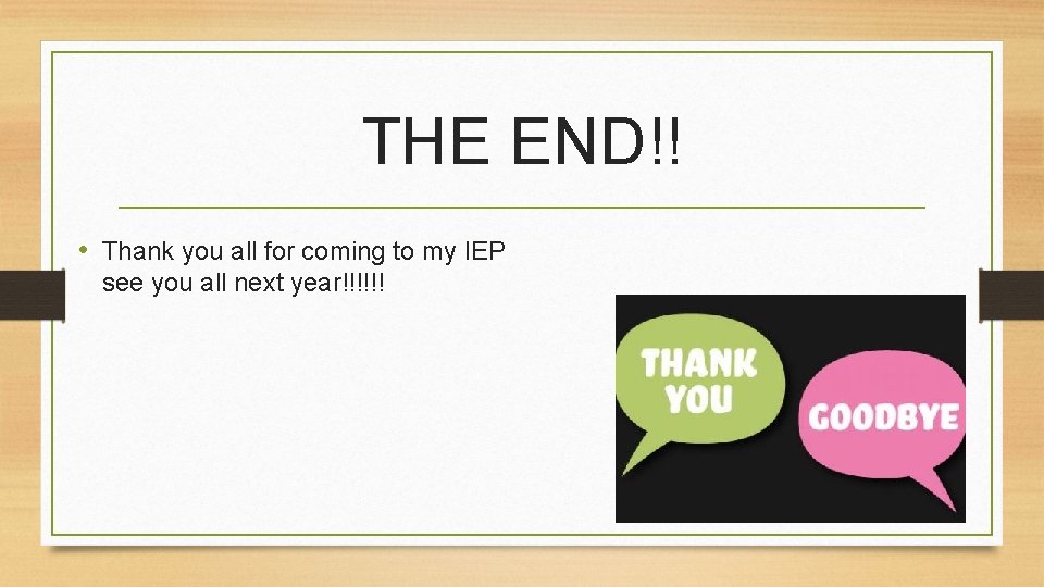 THE END!! • Thank you all for coming to my IEP see you all