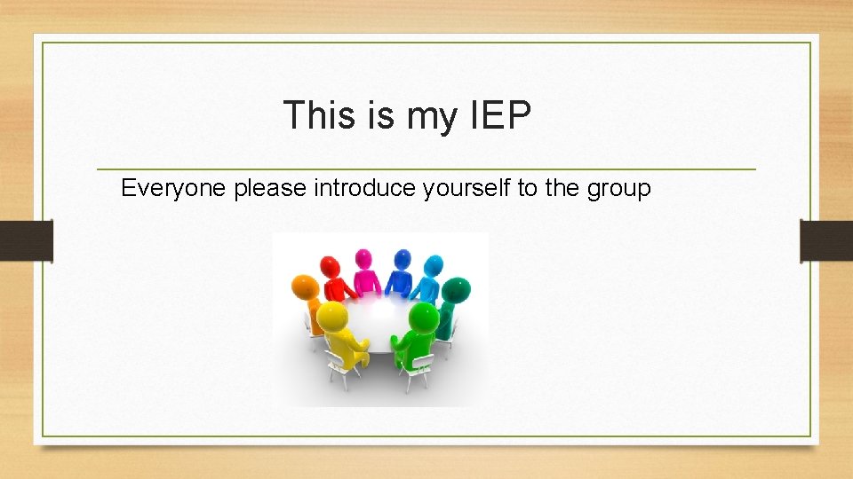 This is my IEP Everyone please introduce yourself to the group 