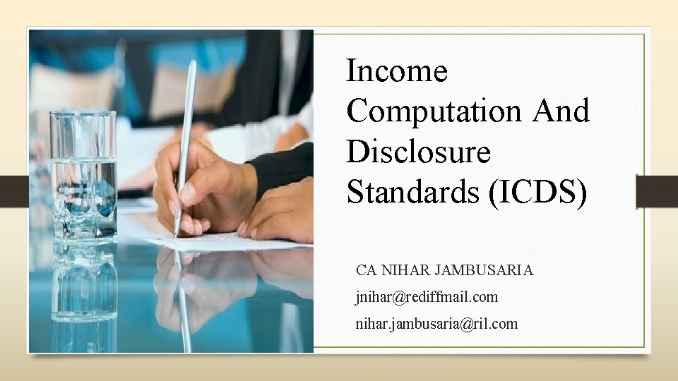 Income Computation And Disclosure Standards (ICDS) CA NIHAR JAMBUSARIA jnihar@rediffmail. com nihar. jambusaria@ril. com