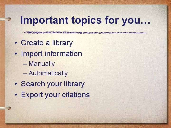 Important topics for you… • Create a library • Import information – Manually –