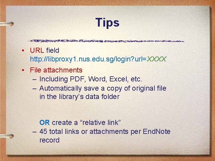 Tips • URL field http: //libproxy 1. nus. edu. sg/login? url=XXXX • File attachments