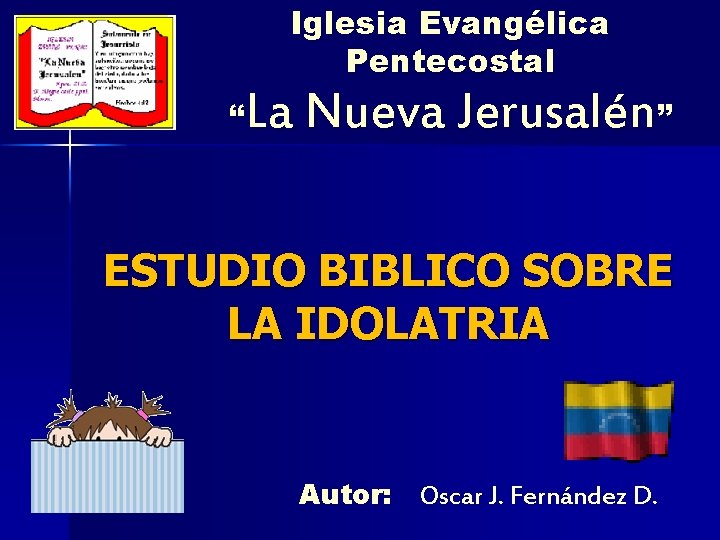 Iglesia Evangélica Pentecostal La Nueva Jerusalén” “ ESTUDIO BIBLICO SOBRE LA IDOLATRIA Autor: Oscar