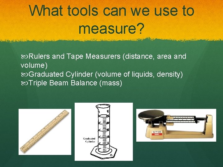 What tools can we use to measure? Rulers and Tape Measurers (distance, area and