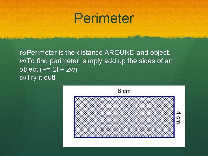 Perimeter is the distance AROUND and object. To find perimeter, simply add up the