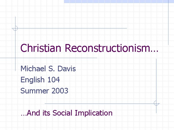 Christian Reconstructionism… Michael S. Davis English 104 Summer 2003 …And its Social Implication 