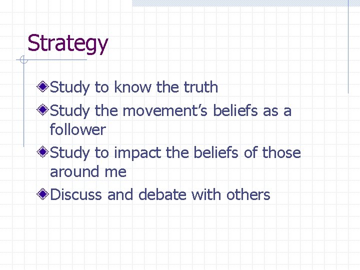Strategy Study to know the truth Study the movement’s beliefs as a follower Study