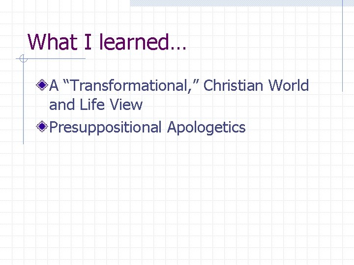 What I learned… A “Transformational, ” Christian World and Life View Presuppositional Apologetics 