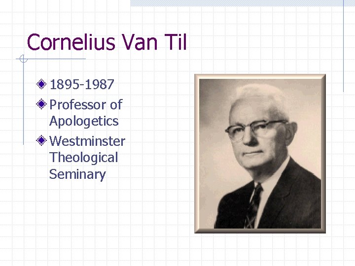Cornelius Van Til 1895 -1987 Professor of Apologetics Westminster Theological Seminary 