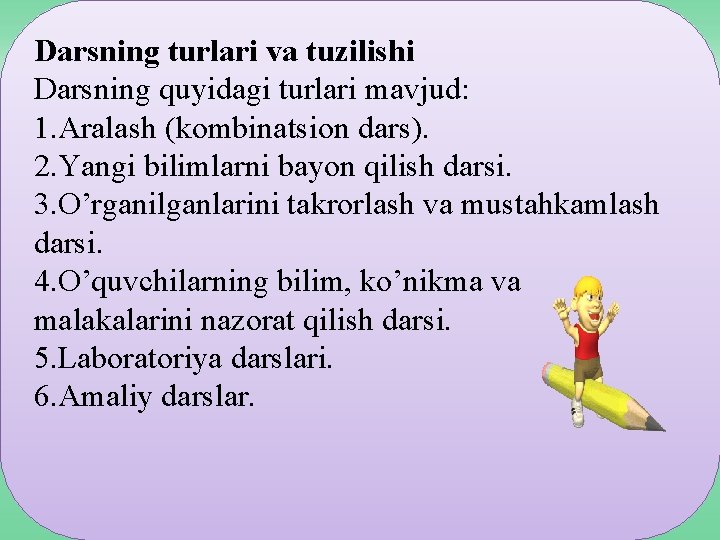 Darsning turlari va tuzilishi Darsning quyidagi turlari mavjud: 1. Aralash (kombinatsion dars). 2. Yangi