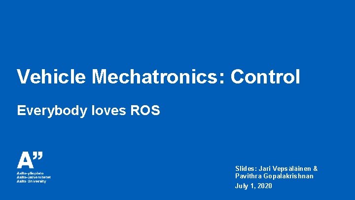 Vehicle Mechatronics: Control Everybody loves ROS Slides: Jari Vepsäläinen & Pavithra Gopalakrishnan July 1,