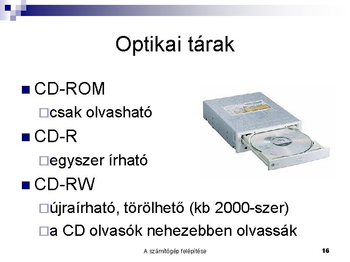 Optikai tárak CD-ROM csak olvasható CD-R egyszer írható CD-RW újraírható, törölhető (kb 2000 -szer)