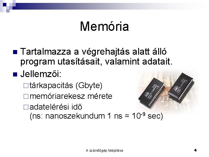 Memória Tartalmazza a végrehajtás alatt álló program utasításait, valamint adatait. Jellemzői: tárkapacitás (Gbyte) memóriarekesz