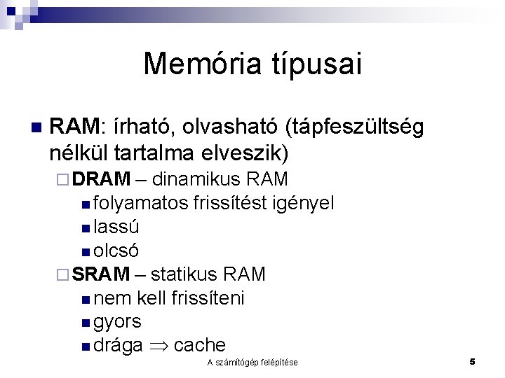 Memória típusai RAM: írható, olvasható (tápfeszültség nélkül tartalma elveszik) DRAM – dinamikus RAM folyamatos