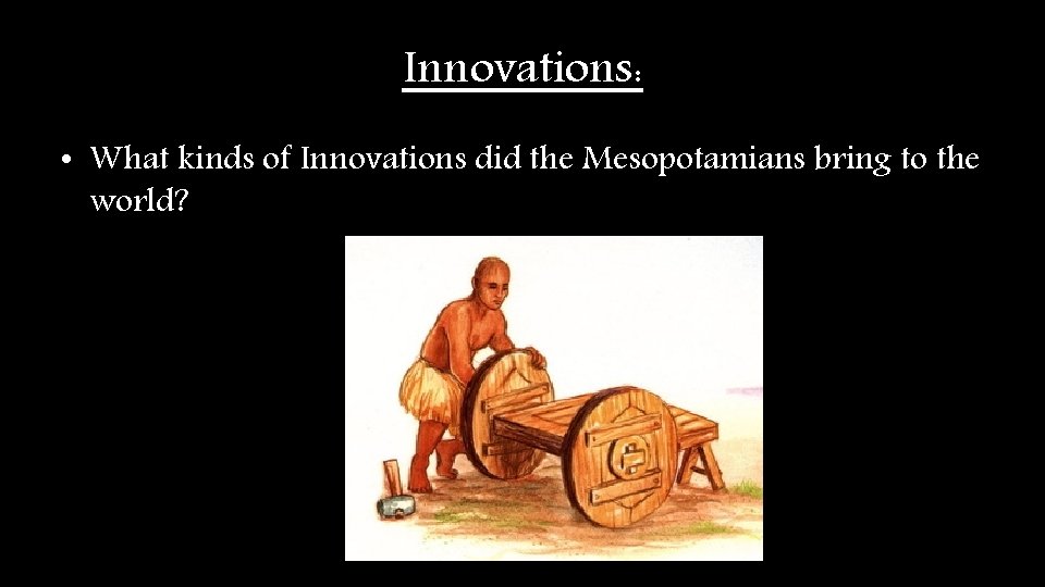 Innovations: • What kinds of Innovations did the Mesopotamians bring to the world? Innovations: • What kinds of Innovations did the Mesopotamians bring to the world?