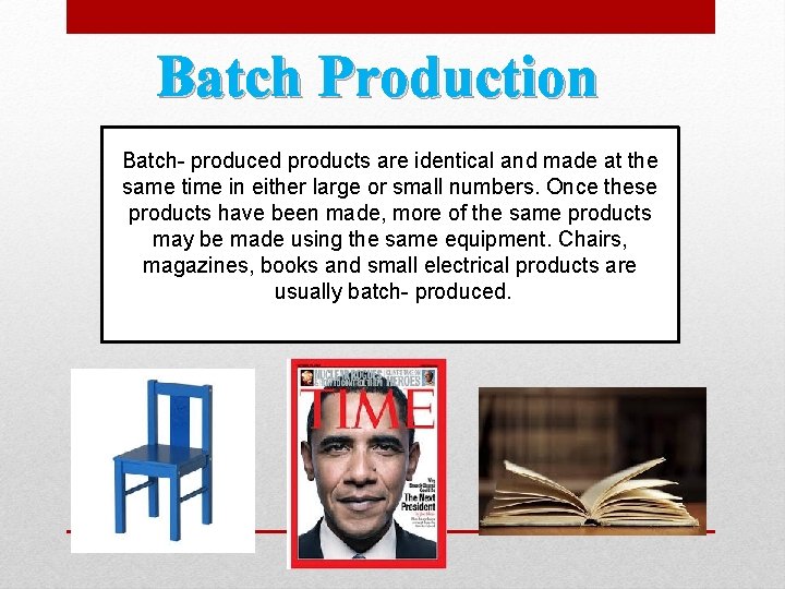Batch Production Batch- produced products are identical and made at the same time in