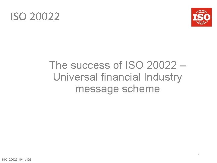 ISO 20022 The success of ISO 20022 – Universal financial Industry message scheme 1