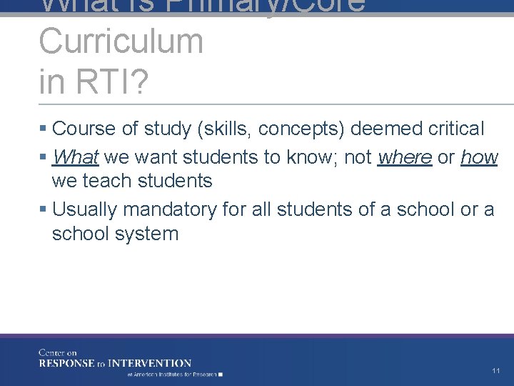 What Is Primary/Core Curriculum in RTI? § Course of study (skills, concepts) deemed critical