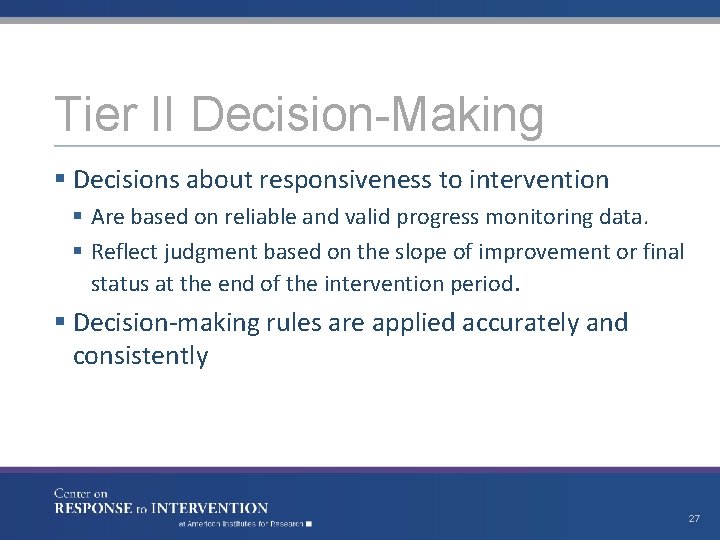 Tier II Decision-Making § Decisions about responsiveness to intervention § Are based on reliable