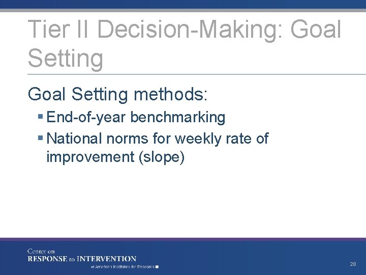 Tier II Decision-Making: Goal Setting methods: § End-of-year benchmarking § National norms for weekly