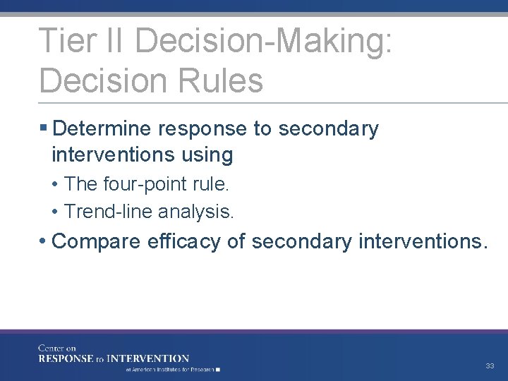 Tier II Decision-Making: Decision Rules § Determine response to secondary interventions using • The