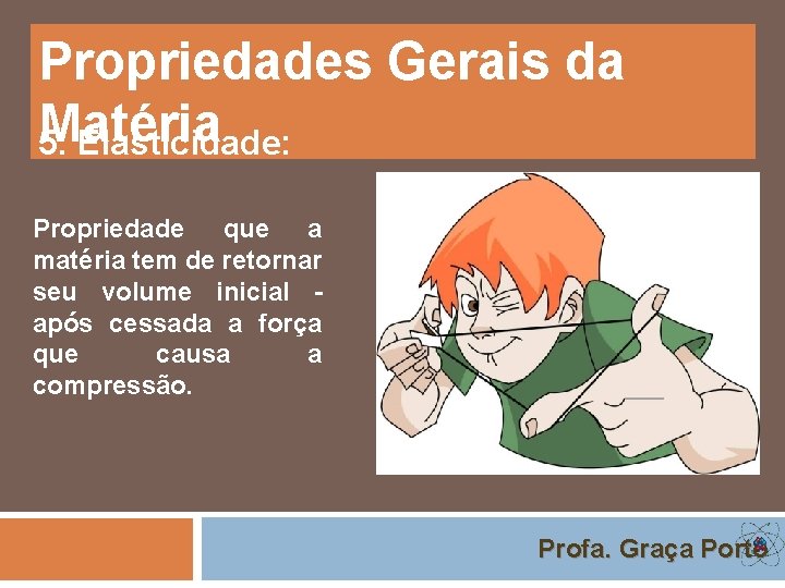 Propriedades Gerais da Matéria 5. Elasticidade: Propriedade que a matéria tem de retornar seu