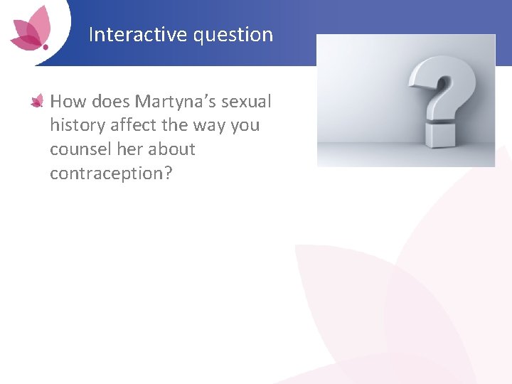Interactive question How does Martyna’s sexual history affect the way you counsel her about