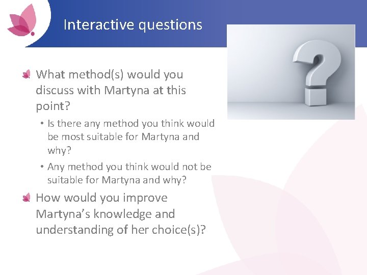 Interactive questions What method(s) would you discuss with Martyna at this point? • Is