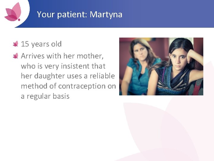 Your patient: Martyna 15 years old Arrives with her mother, who is very insistent