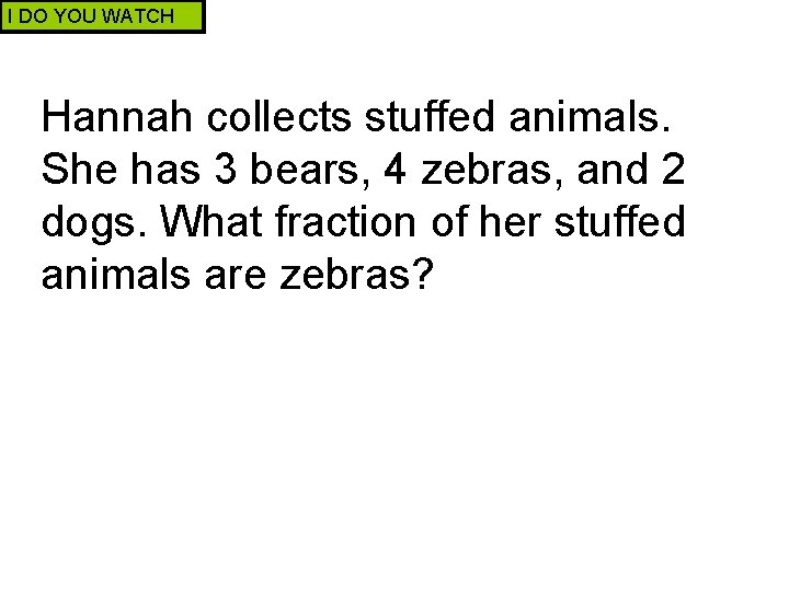 I DO YOU WATCH Hannah collects stuffed animals. She has 3 bears, 4 zebras,