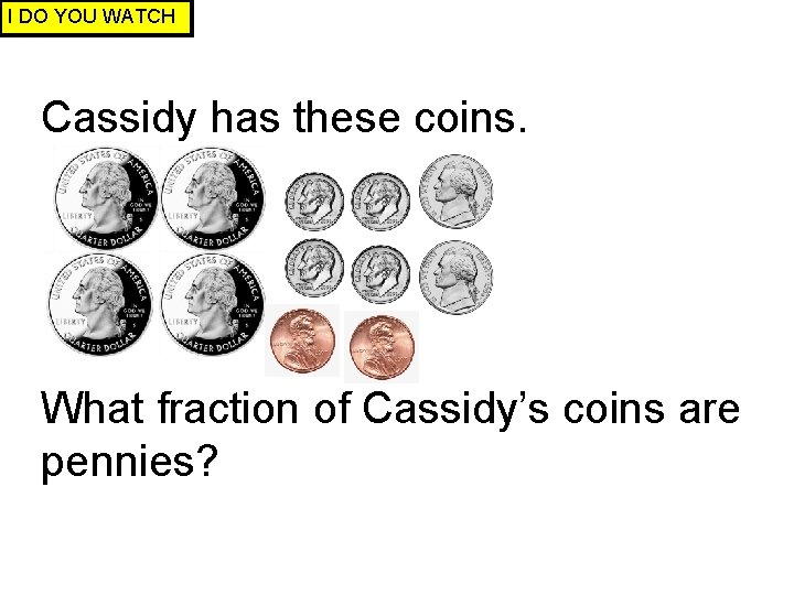 I DO YOU WATCH Cassidy has these coins. What fraction of Cassidy’s coins are