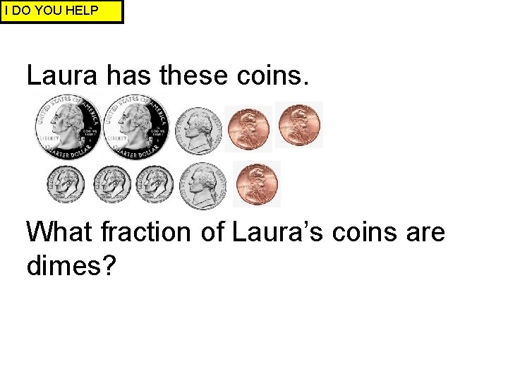 I DO YOU HELP Laura has these coins. What fraction of Laura’s coins are