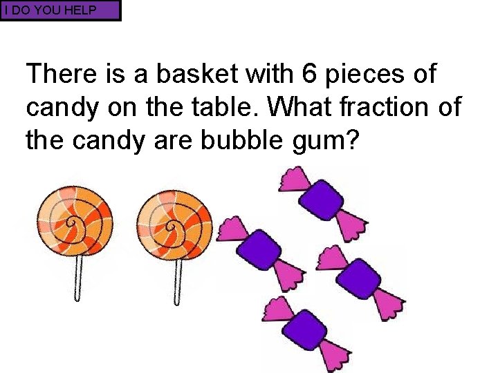 I DO YOU HELP There is a basket with 6 pieces of candy on