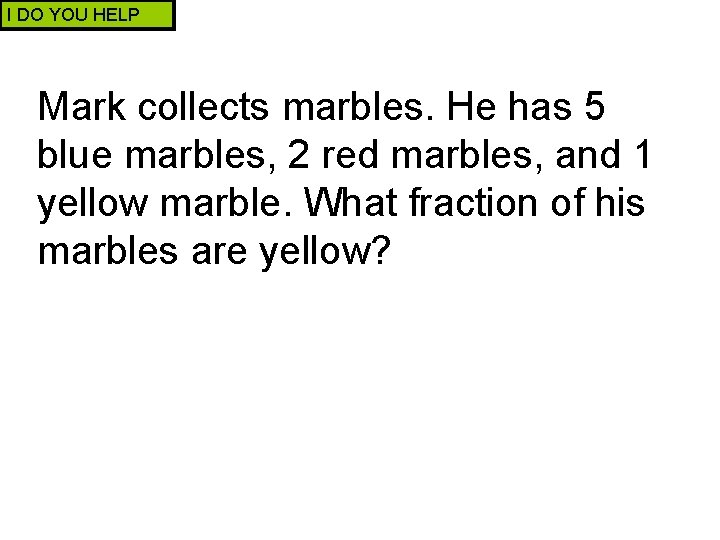 I DO YOU HELP Mark collects marbles. He has 5 blue marbles, 2 red